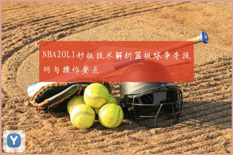NBA2OL1秒板技术解析篮板球争夺技巧与操作要点