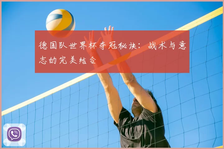 德国队世界杯夺冠秘诀:战术与意志的完美结合