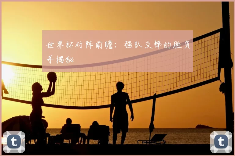 世界杯对阵前瞻:强队交锋的胜负手揭秘