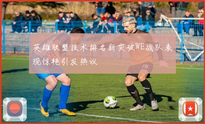 英雄联盟技术排名新突破WE战队表现惊艳引发热议