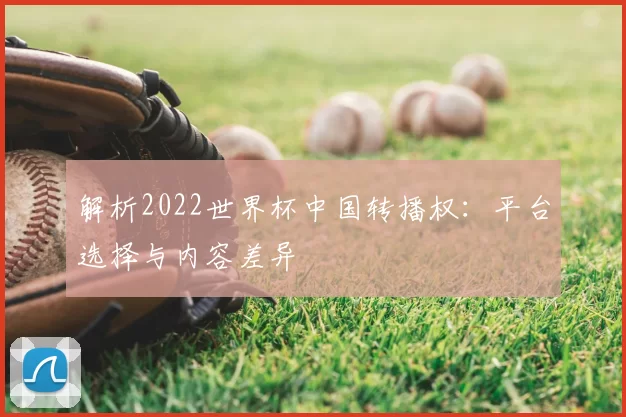 解析2022世界杯中国转播权:平台选择与内容差异