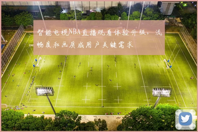 智能电视NBA直播观看体验升级,流畅度和画质成用户关键需求