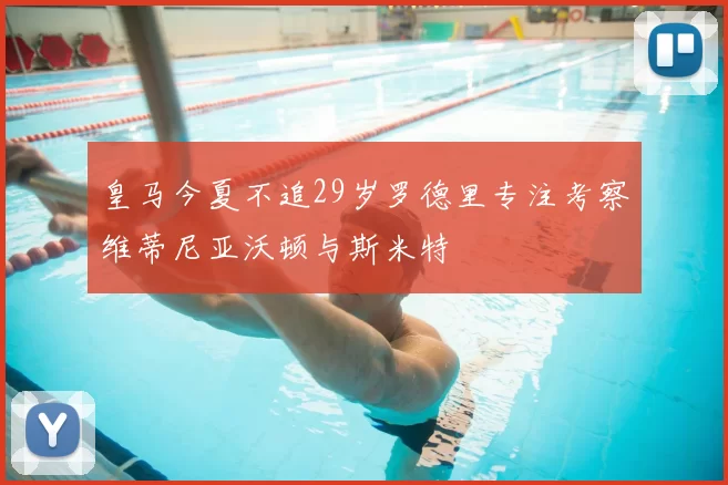 皇马今夏不追29岁罗德里专注考察维蒂尼亚沃顿与斯米特
