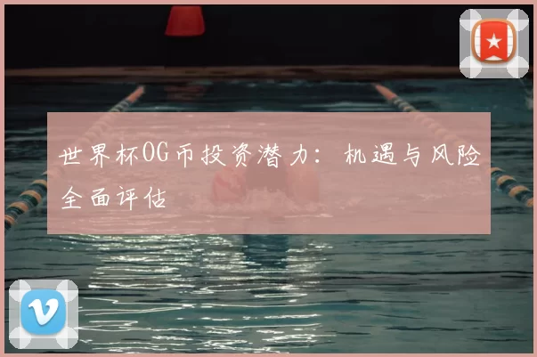 世界杯OG币投资潜力:机遇与风险全面评估