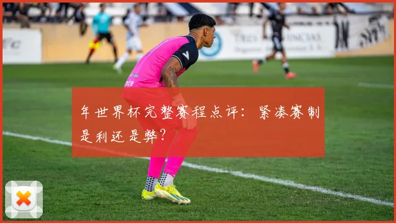 年世界杯完整赛程点评：紧凑赛制是利还是弊？