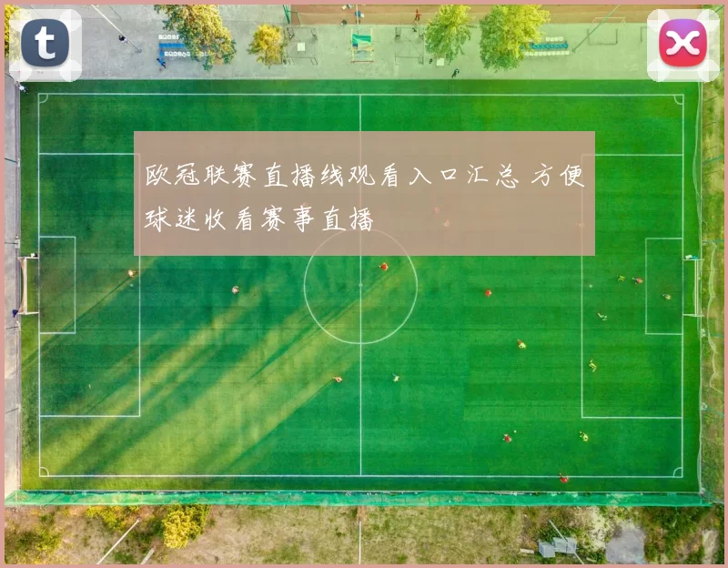欧冠联赛直播线观看入口汇总 方便球迷收看赛事直播