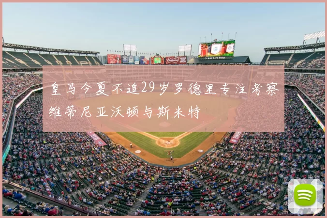 皇马今夏不追29岁罗德里专注考察维蒂尼亚沃顿与斯米特