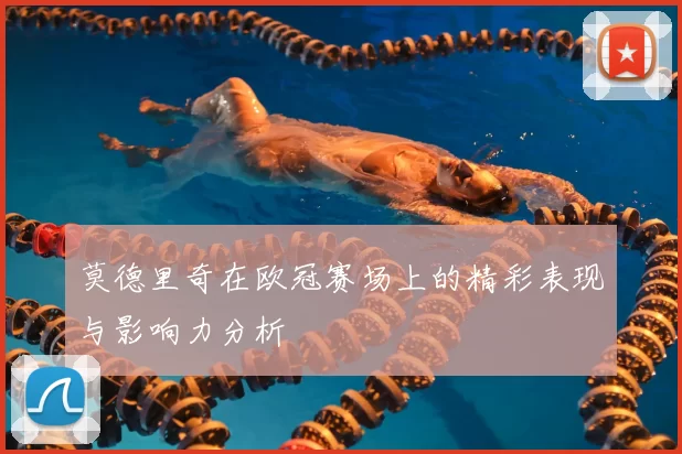 莫德里奇在欧冠赛场上的精彩表现与影响力分析