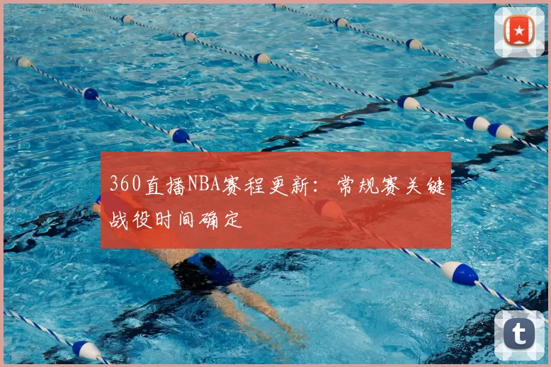 360直播NBA赛程更新:常规赛关键战役时间确定