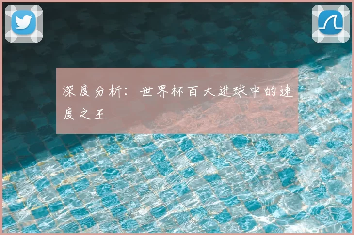 深度分析:世界杯百大进球中的速度之王