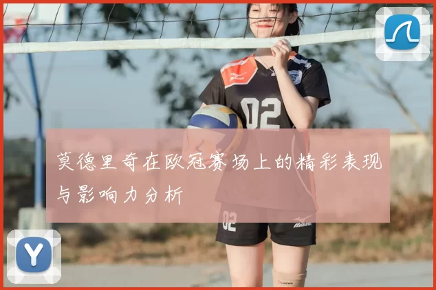 莫德里奇在欧冠赛场上的精彩表现与影响力分析