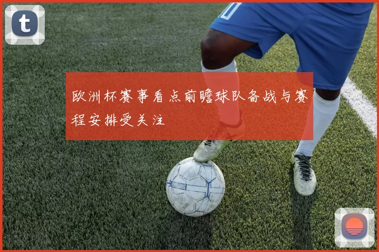 欧洲杯赛事看点前瞻球队备战与赛程安排受关注