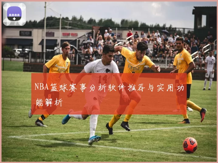 NBA篮球赛事分析软件推荐与实用功能解析