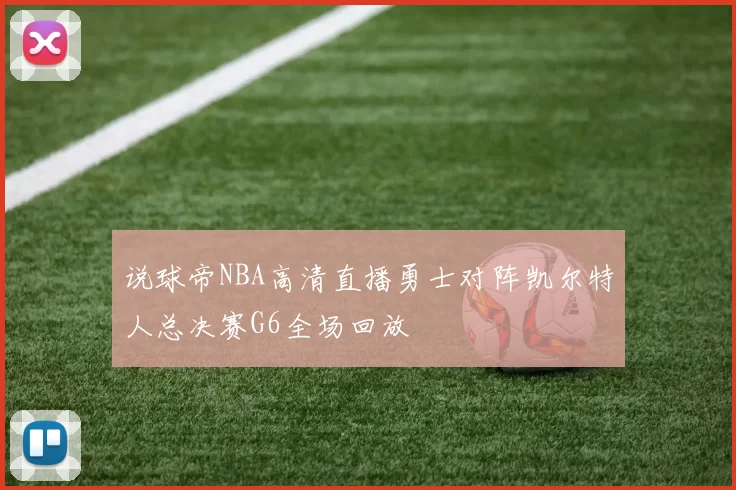说球帝NBA高清直播勇士对阵凯尔特人总决赛G6全场回放