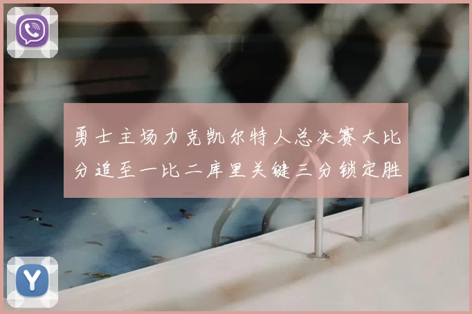 勇士主场力克凯尔特人总决赛大比分追至一比二库里关键三分锁定胜局