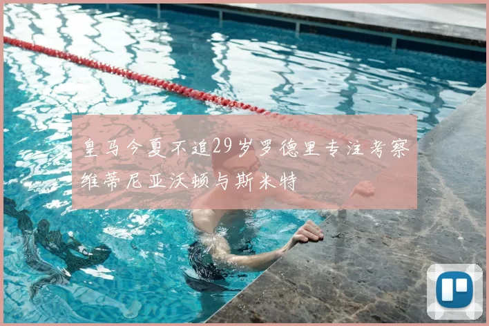 皇马今夏不追29岁罗德里专注考察维蒂尼亚沃顿与斯米特