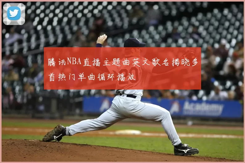 腾讯NBA直播主题曲英文歌名揭晓多首热门单曲循环播放