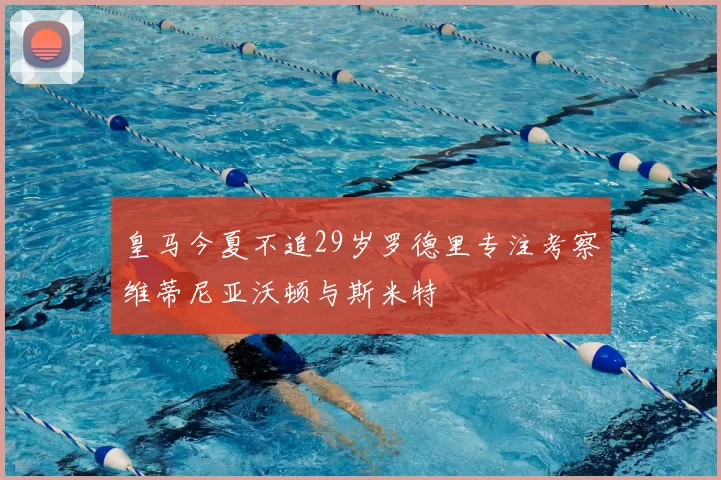 皇马今夏不追29岁罗德里专注考察维蒂尼亚沃顿与斯米特