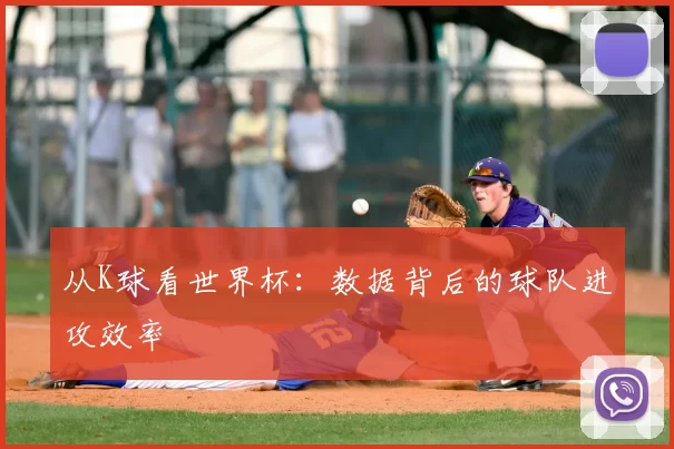 从K球看世界杯:数据背后的球队进攻效率
