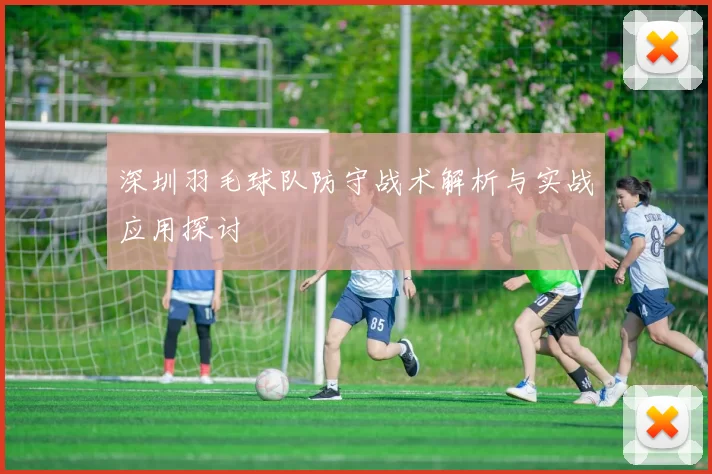 深圳羽毛球队防守战术解析与实战应用探讨