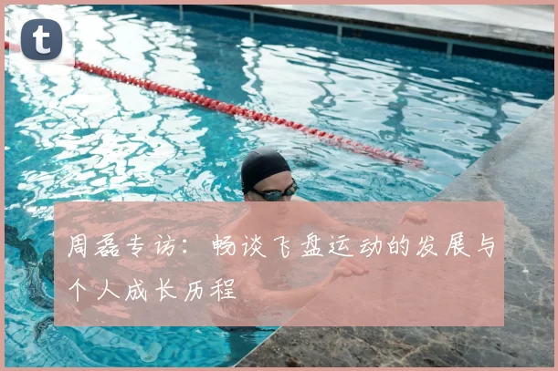 周磊专访:畅谈飞盘运动的发展与个人成长历程