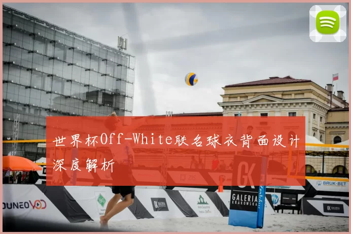 世界杯Off-White联名球衣背面设计深度解析