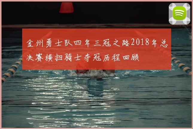 金州勇士队四年三冠之路2018年总决赛横扫骑士夺冠历程回顾
