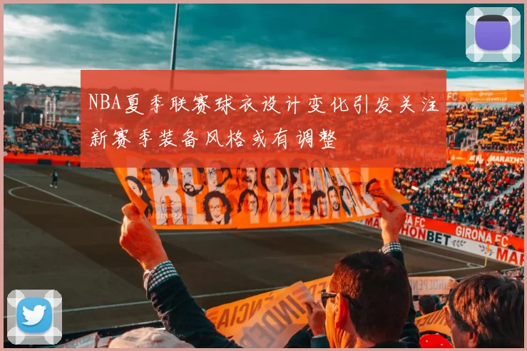 NBA夏季联赛球衣设计变化引发关注新赛季装备风格或有调整