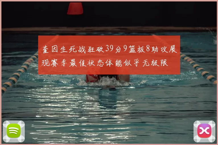 奎因生死战狂砍39分9篮板8助攻展现赛季最佳状态体能似乎无极限