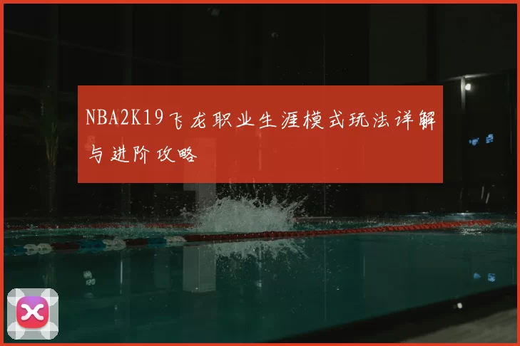 NBA2K19飞龙职业生涯模式玩法详解与进阶攻略