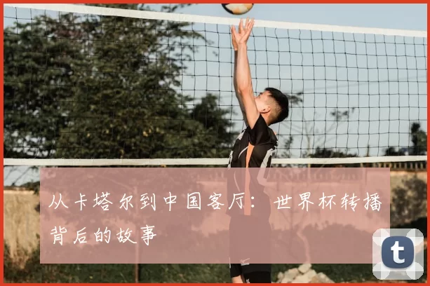 从卡塔尔到中国客厅:世界杯转播背后的故事