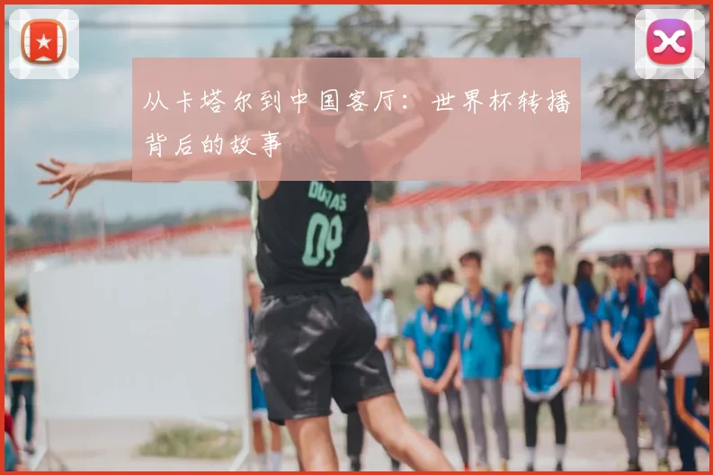 从卡塔尔到中国客厅:世界杯转播背后的故事