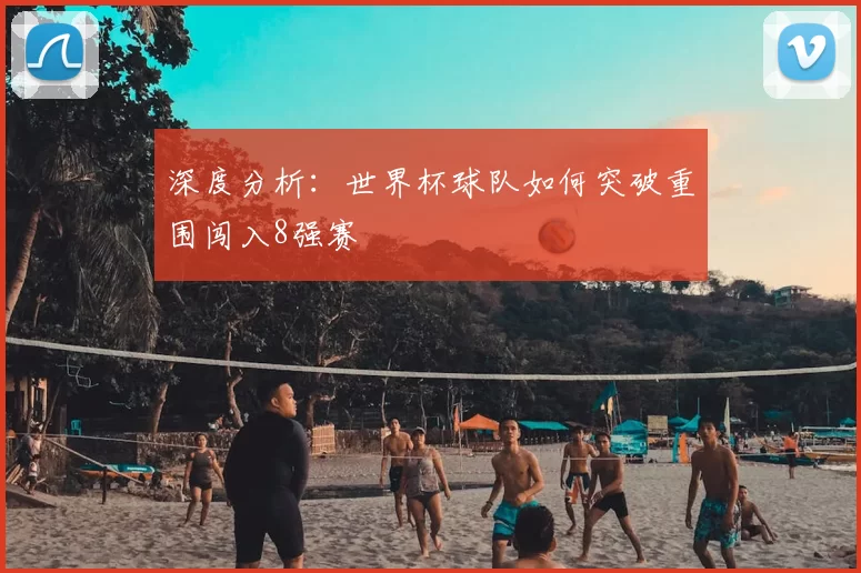 深度分析:世界杯球队如何突破重围闯入8强赛